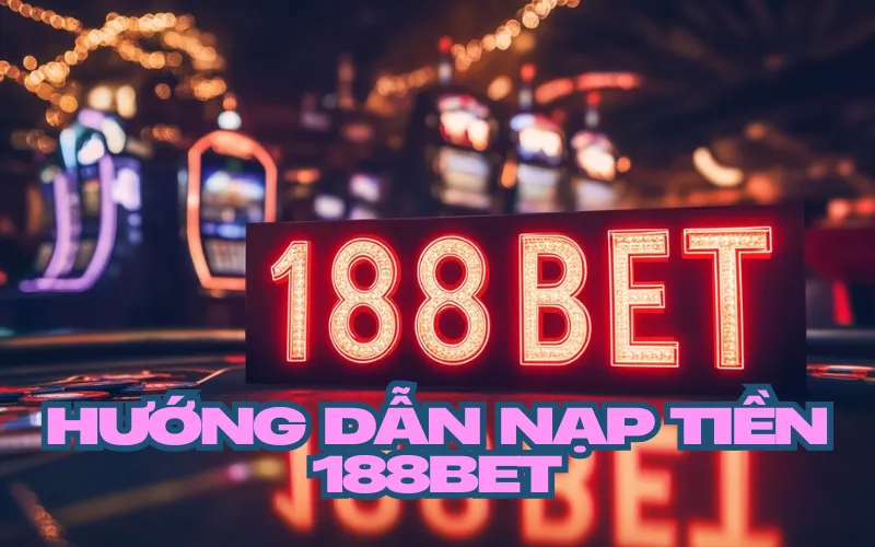Điều kiện để có thể nạp tiền 188bet mà bạn cần biết
