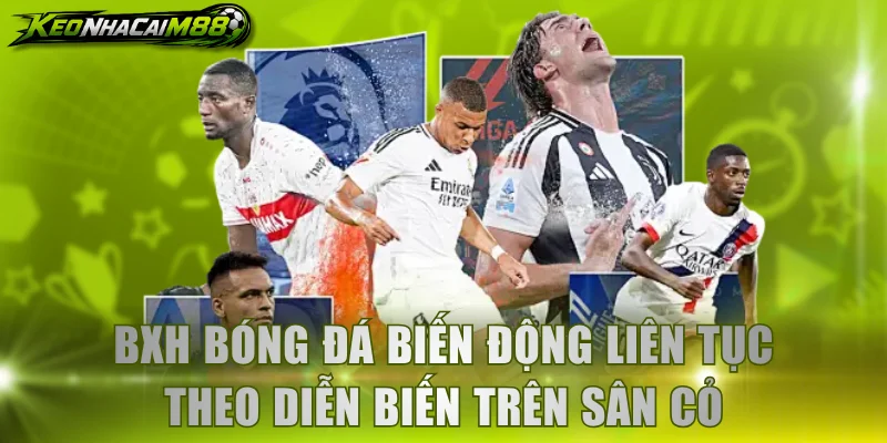BXH bóng đá biến động liên tục theo diễn biến trên sân cỏ