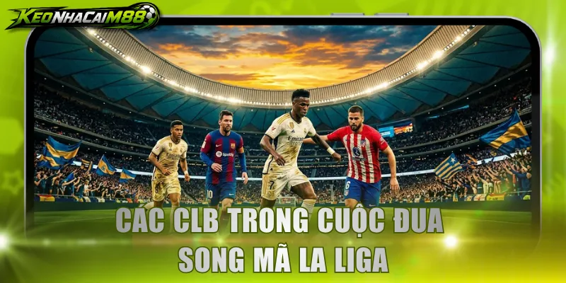 Các CLB trong cuộc đua song mã La Liga