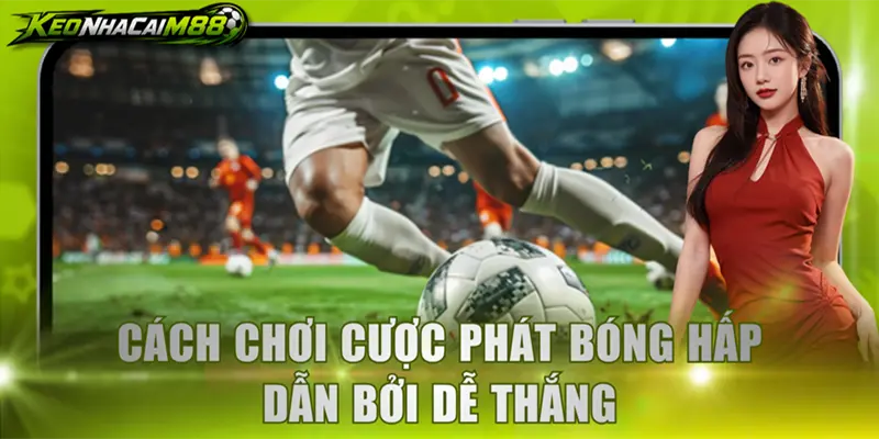 Cách chơi cược phát bóng hấp dẫn bởi dễ thắng