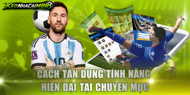 Cách tận dụng tính năng hiện đại tại chuyên mục