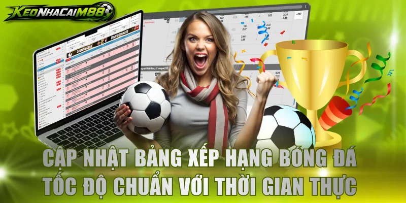 Cập nhật bảng xếp hạng bóng đá tốc độ chuẩn với thời gian thực