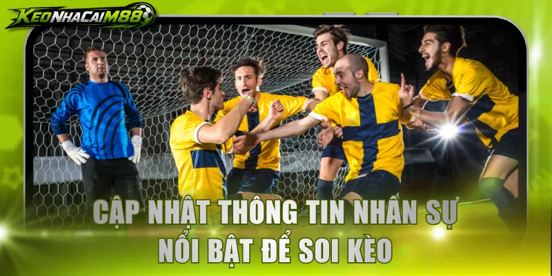 Cập nhật thông tin nhân sự nổi bật để soi kèo