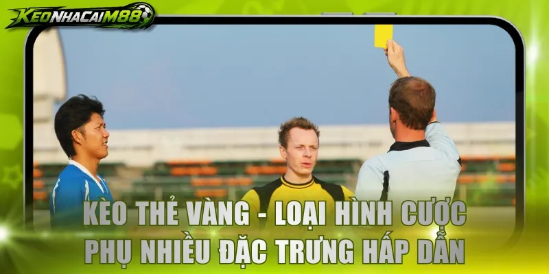 Kèo thẻ vàng - Loại hình cược phụ nhiều đặc trưng hấp dẫn