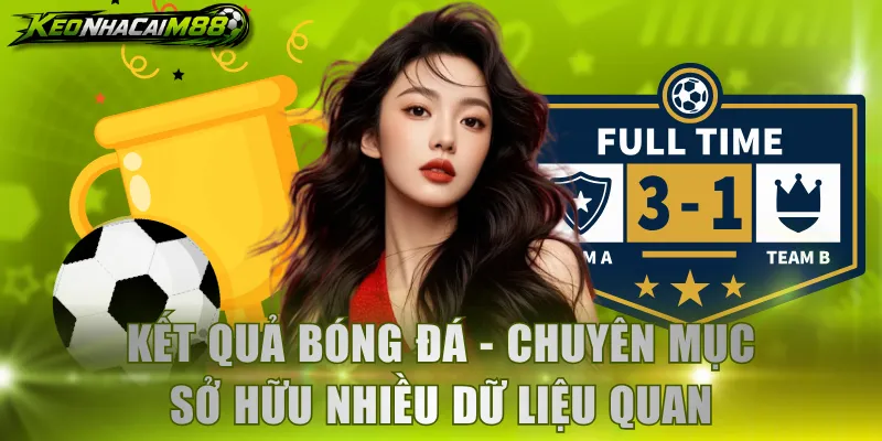 Kết quả bóng đá - Chuyên mục sở hữu nhiều dữ liệu quan trọng