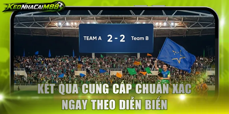 Kết quả cung cấp chuẩn xác ngay theo diễn biến