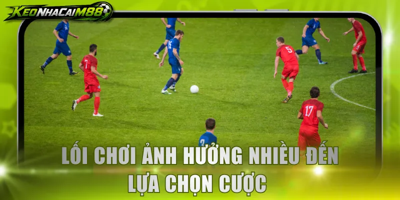 Lối chơi ảnh hưởng nhiều đến lựa chọn cược 