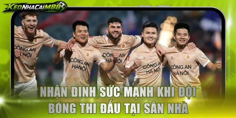 Nhận định sức mạnh khi đội bóng thi đấu tại sân nhà