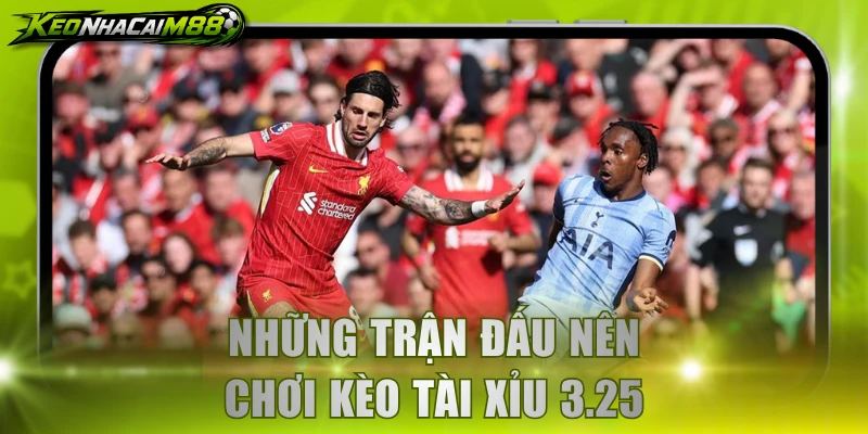 Những trận đấu nên chơi kèo tài xỉu 3.25