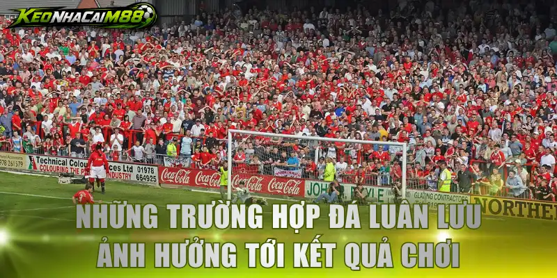Những trường hợp đá luân lưu ảnh hưởng tới kết quả chơi