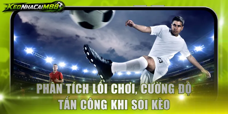 Phân tích lối chơi, cường độ tấn công khi soi kèo