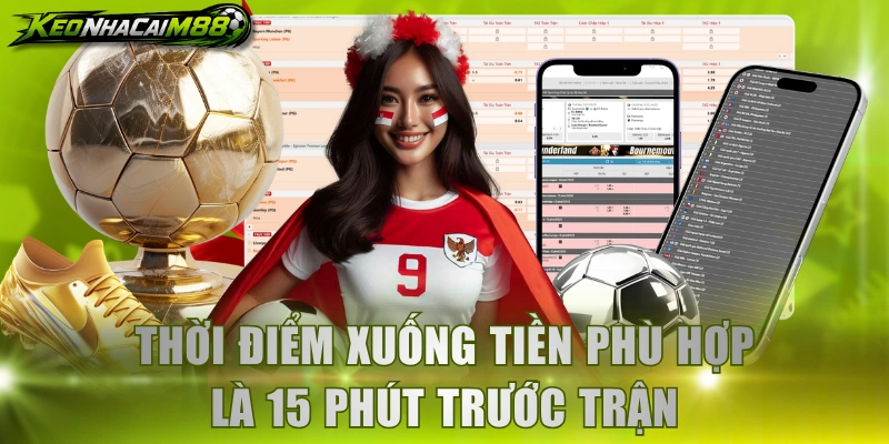 Thời điểm xuống tiền phù hợp là 15 phút trước trận