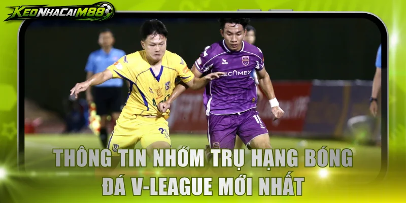 Thông tin nhóm trụ hạng bóng đá V-League mới nhất